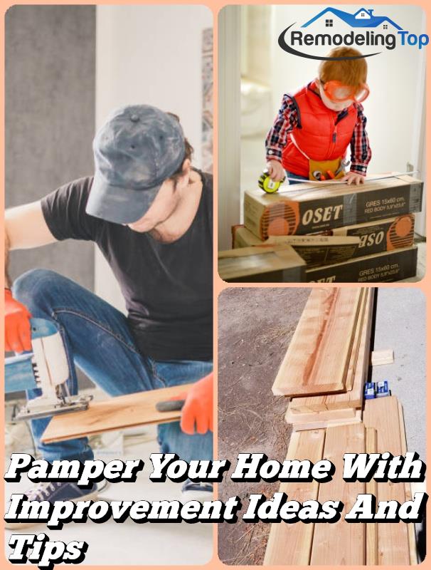 Pamper Your Home With Improvement Ideas And Tips