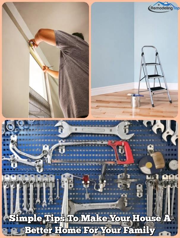 Simple Tips To Make Your House A Better Home For Your Family