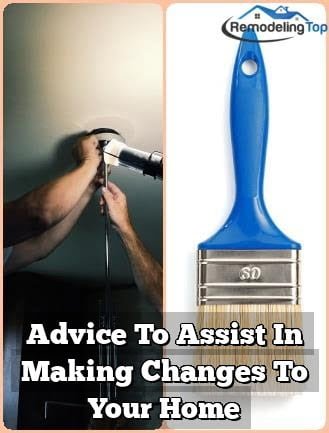 Advice To Assist In Making Changes To Your Home